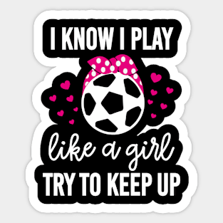 I Know I Play Like A Girl Try To Keep Up Soccer Mom Sticker